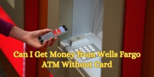 Can I Get Money from Wells Fargo ATM Without Card